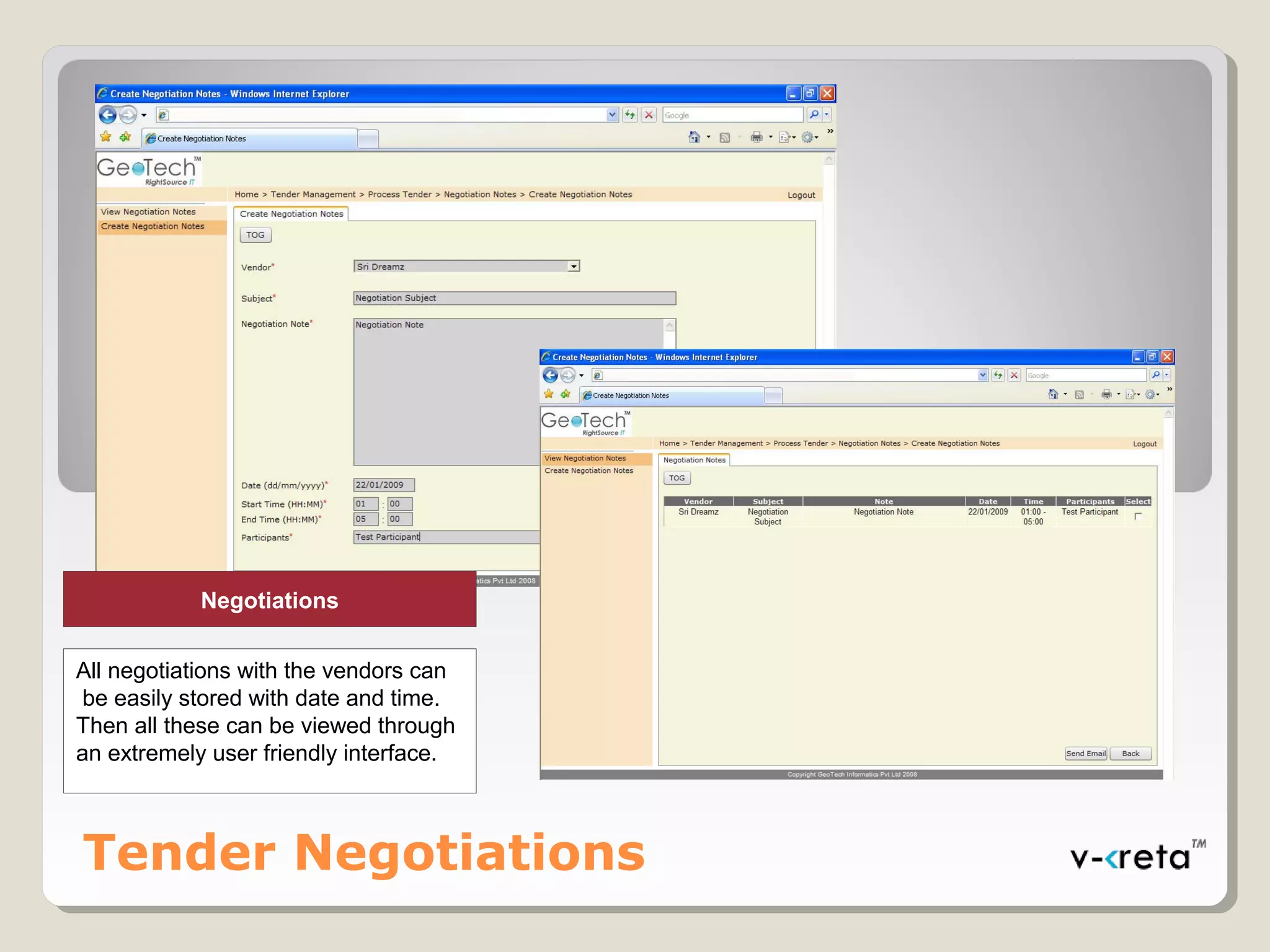 Tender Negotiations
Negotiations
All negotiations with the vendors can
be easily stored with date and time.
Then all these can be viewed through
an extremely user friendly interface.
 