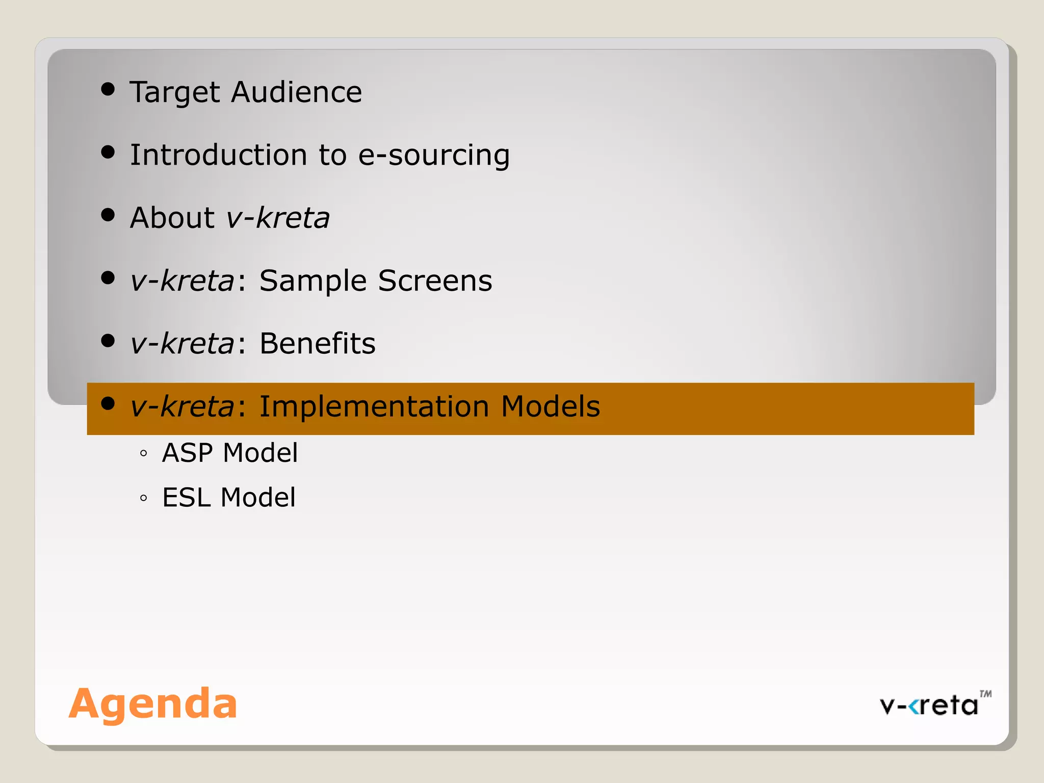  Target Audience
 Introduction to e-sourcing
 About v-kreta
 v-kreta: Sample Screens
 v-kreta: Benefits
 v-kreta: Implementation Models
◦ ASP Model
◦ ESL Model
Agenda
 