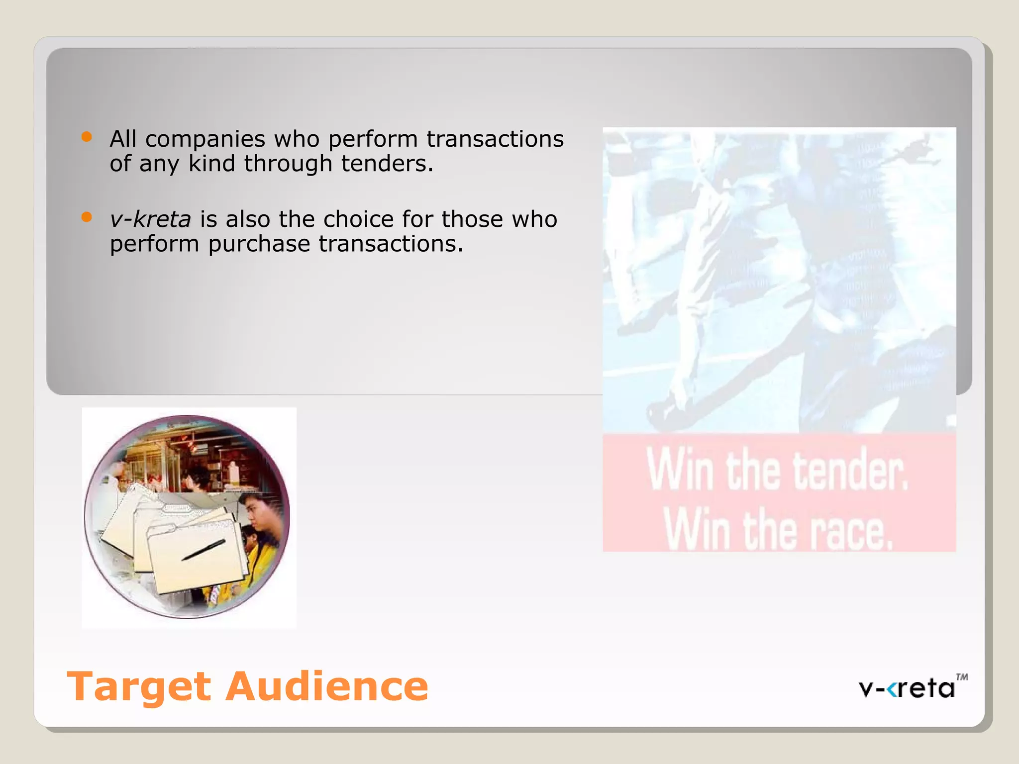 Target Audience
 All companies who perform transactions
of any kind through tenders.
 v-kretav-kreta is also the choice for those who
perform purchase transactions.
 