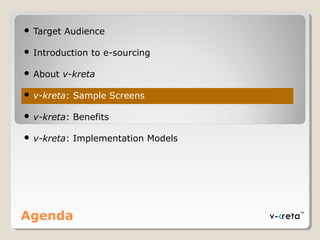 Agenda
 Target Audience
 Introduction to e-sourcing
 About v-kreta
 v-kreta: Sample Screens
 v-kreta: Benefits
 v-kreta: Implementation Models
 