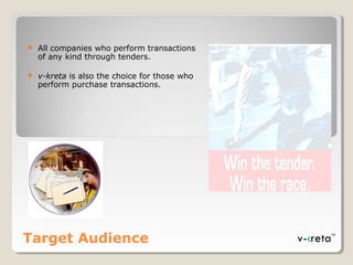 Target Audience
 All companies who perform transactions
of any kind through tenders.
 v-kretav-kreta is also the choice for those who
perform purchase transactions.
 