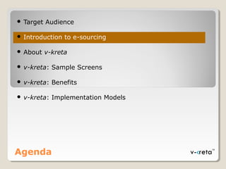 Agenda
 Target Audience
 Introduction to e-sourcing
 About v-kreta
 v-kreta: Sample Screens
 v-kreta: Benefits
 v-kreta: Implementation Models
 