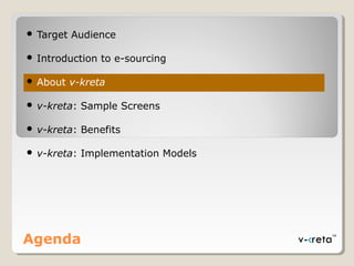 Agenda
 Target Audience
 Introduction to e-sourcing
 About v-kreta
 v-kreta: Sample Screens
 v-kreta: Benefits
 v-kreta: Implementation Models
 