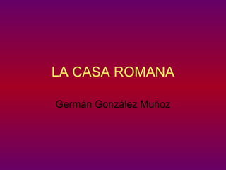 LA CASA ROMANA Germán González Muñoz 