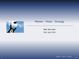 Mission - Vision - Strategy


        Bart Van Loon
       20th April 2010




                         Mission - Vision - Strategy
                                                       1 / 30
 