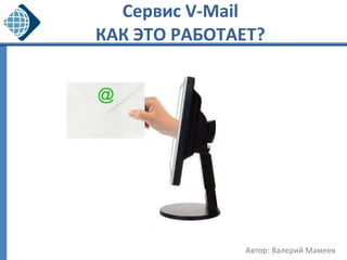 Сервис  V-Mail  КАК ЭТО РАБОТАЕТ?  Автор: Валерий Мамеев 