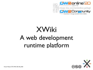 XWiki
A web development
runtime platform
Vincent Massol, CTO XWiki SAS, May 2020
 