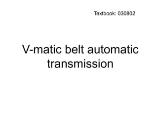 Textbook: 030802
V-matic belt automatic
transmission
 