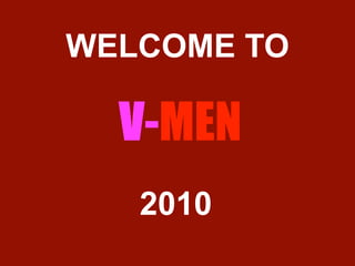 WELCOME TO

  V-MEN
   2010
 