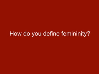 How do you define femininity?
 