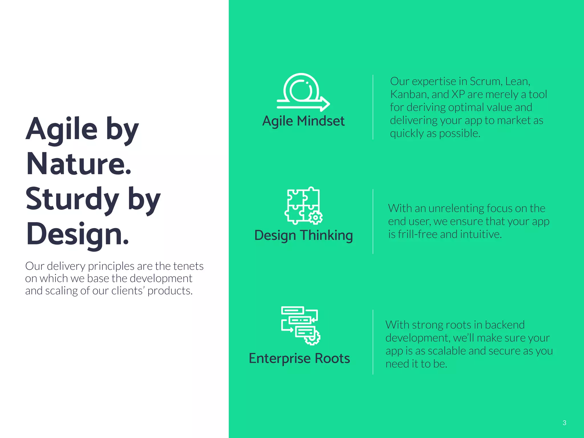 © V-Mobile 3
Agile by
Nature.
Sturdy by
Design.
Our delivery principles are the tenets
on which we base the development
and scaling of our clients’ products.
Agile Mindset
Our expertise in Scrum, Lean,
Kanban, and XP are merely a tool
for deriving optimal value and
delivering your app to market as
quickly as possible.
© V-Mobile 3
Design Thinking
With an unrelenting focus on the
end user, we ensure that your app
is frill-free and intuitive.
Enterprise Roots
With strong roots in backend
development, we’ll make sure your
app is as scalable and secure as you
need it to be.
 