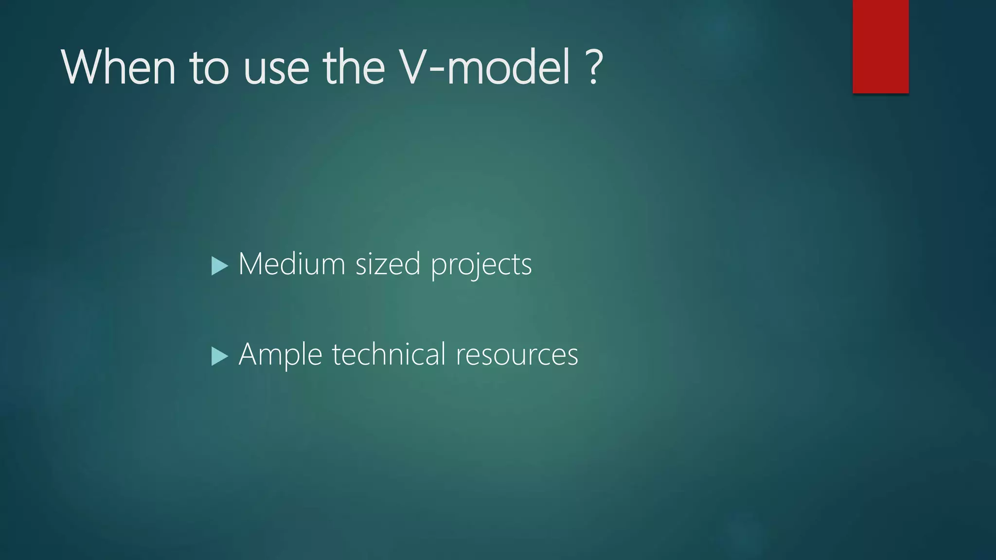 When to use the V-model ?
Medium sized projects
Ample technical resources