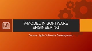 V-MODEL IN SOFTWARE
ENGINEERING
Course: Agile Software Development
 