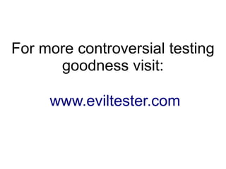 For more controversial testing
goodness visit:
www.eviltester.com