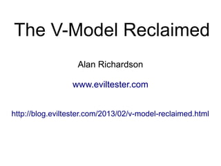 The V-Model Reclaimed
                   Alan Richardson

                 www.eviltester.com


http://blog.eviltester.com/2013/02/v-model-reclaimed.html
 