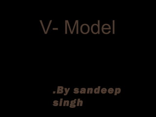 V- Model
.By sandeep
singh
 