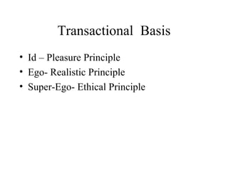 Transactional  Basis Id – Pleasure Principle Ego- Realistic Principle Super-Ego- Ethical Principle 