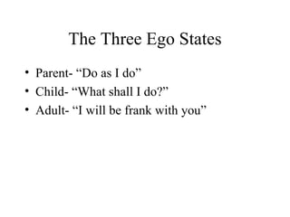 The Three Ego States Parent- “Do as I do” Child- “What shall I do?” Adult- “I will be frank with you” 