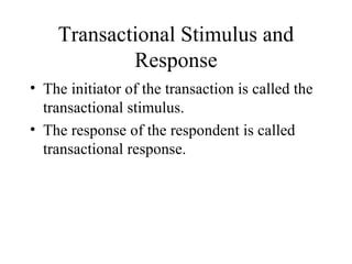 Transactional Stimulus and Response The initiator of the transaction is called the transactional stimulus. The response of the respondent is called transactional response. 