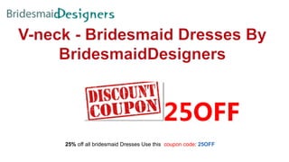 25% off all bridesmaid Dresses Use this coupon code: 25OFF
25OFF
 