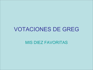 VOTACIONES DE GREG MIS DIEZ FAVORITAS 