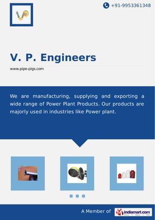 +91-9953361348
A Member of
V. P. Engineers
www.pipe-pigs.com
We are manufacturing, supplying and exporting a
wide range of Power Plant Products. Our products are
majorly used in industries like Power plant.
 