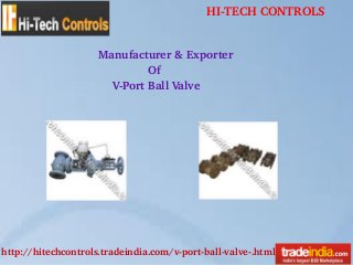 HI­TECH CONTROLS
http://hitechcontrols.tradeindia.com/v­port­ball­valve­.html
Manufacturer & Exporter
Of
V­Port Ball Valve 
 