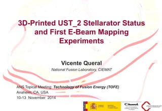3D-Printed UST_2 Stellarator Status and First E-Beam Mapping Experiments Vicente Queral, CIEMAT L 1
3D-Printed UST_2 Stellarator Status
and First E-Beam Mapping
Experiments
Vicente Queral
National Fusion Laboratory, CIEMAT
ANS Topical Meeting: Technology of Fusion Energy (TOFE)
Anaheim, CA, USA
10-13 November 2014
 