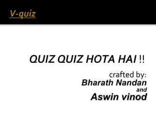 QUIZ QUIZ HOTA HAI !!
crafted by:
Bharath Nandan
and
Aswin vinod
 