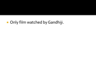  Only film watched by Gandhiji.
 