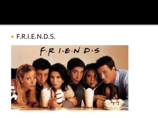  F.R.I.E.N.D.S.
 