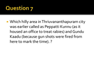  Which hilly area inThriuvananthapuram city
was earlier called as Peppatti Kunnu (as it
housed an office to treat rabies) and Gundu
Kaadu (because gun shots were fired from
here to mark the time). ?
 