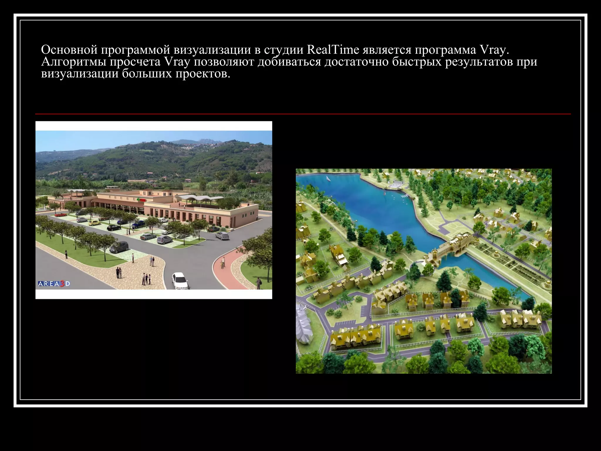 Основной программой визуализации в студии RealTime является программа Vray.
Алгоритмы просчета Vray позволяют добиваться достаточно быстрых результатов при
визуализации больших проектов.
 