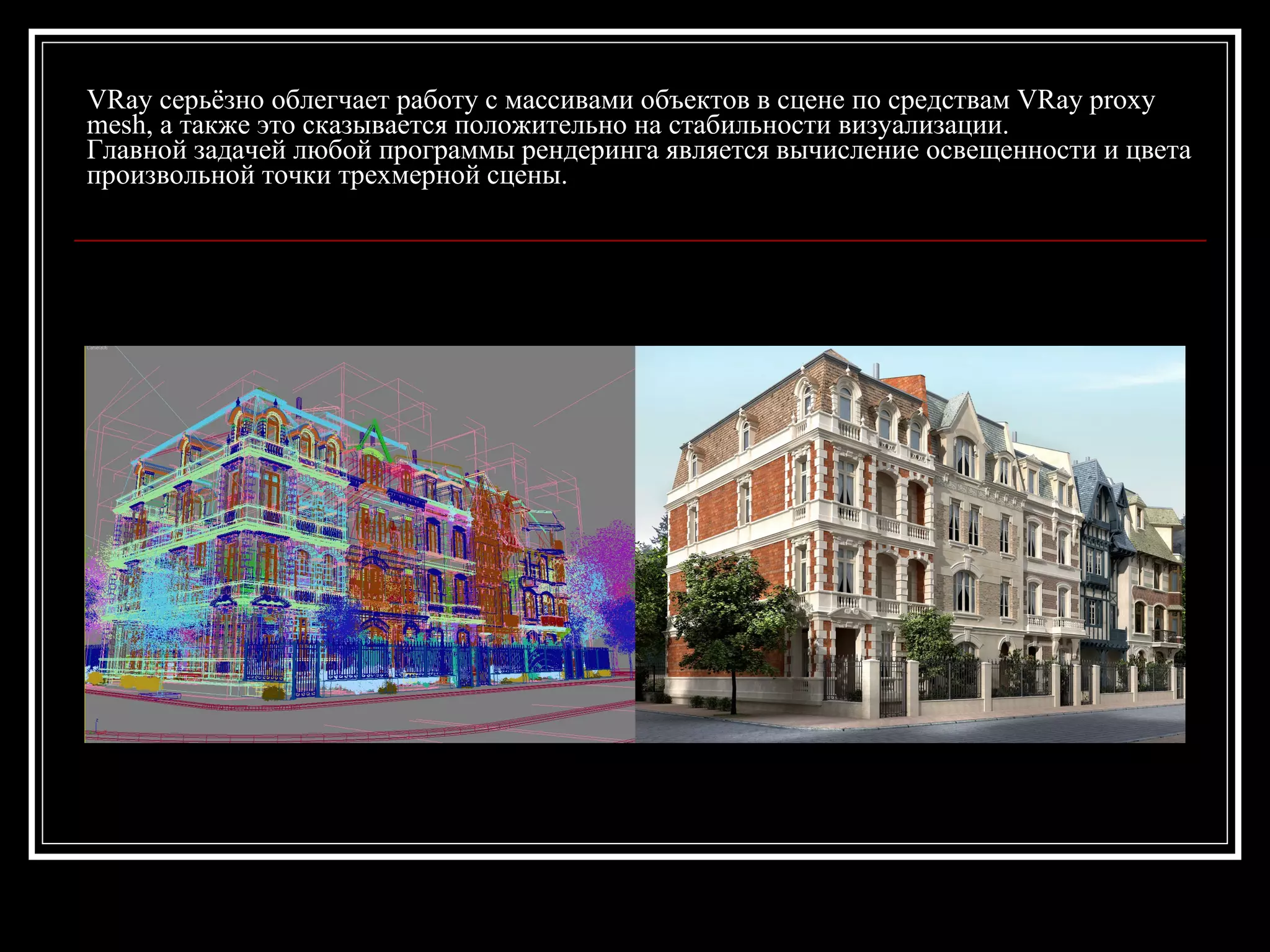 VRay серьёзно облегчает работу с массивами объектов в сцене по средствам VRay proxy
mesh, а также это сказывается положительно на стабильности визуализации.
Главной задачей любой программы рендеринга является вычисление освещенности и цвета
произвольной точки трехмерной сцены.
 