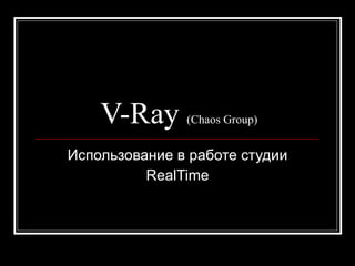 V-Ray      (Chaos Group)


Использование в работе студии
          RealTime
 