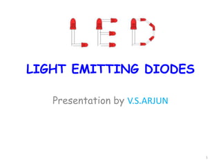 1
LIGHT EMITTING DIODES
Presentation by V.S.ARJUN
 