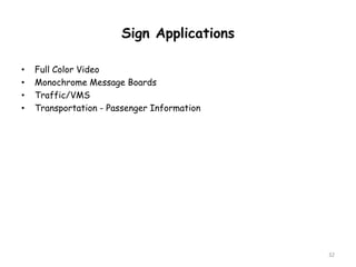 32
Sign Applications
• Full Color Video
• Monochrome Message Boards
• Traffic/VMS
• Transportation - Passenger Information
 