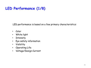 40
LED Performance (1/8)
• Color
• White light
• Intensity
• Eye safety information
• Visibility
• Operating Life
• Voltage/Design Current
LED performance is based on a few primary characteristics:
 