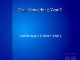 Data Networking Year 2 Variable length Subnet Masking 