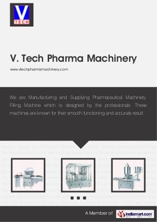 A Member of
V. Tech Pharma Machinery
www.vtechpharmamachinery.com
Liquid Filling Machines Rinsing Capping Machine Cap Sealing Machine Bottle Washing
Machine Labeling Machines Rotary Piston Filling and Sealing Machine Packaging Machinery
Accessories Automatic ROPP Cap Sealing Machine Dosing Cup Placement Machine Linear
Bottle Washing Machine Liquid Filling Machines Rinsing Capping Machine Cap Sealing
Machine Bottle Washing Machine Labeling Machines Rotary Piston Filling and Sealing
Machine Packaging Machinery Accessories Automatic ROPP Cap Sealing Machine Dosing Cup
Placement Machine Linear Bottle Washing Machine Liquid Filling Machines Rinsing Capping
Machine Cap Sealing Machine Bottle Washing Machine Labeling Machines Rotary Piston Filling
and Sealing Machine Packaging Machinery Accessories Automatic ROPP Cap Sealing
Machine Dosing Cup Placement Machine Linear Bottle Washing Machine Liquid Filling
Machines Rinsing Capping Machine Cap Sealing Machine Bottle Washing Machine Labeling
Machines Rotary Piston Filling and Sealing Machine Packaging Machinery
Accessories Automatic ROPP Cap Sealing Machine Dosing Cup Placement Machine Linear
Bottle Washing Machine Liquid Filling Machines Rinsing Capping Machine Cap Sealing
Machine Bottle Washing Machine Labeling Machines Rotary Piston Filling and Sealing
Machine Packaging Machinery Accessories Automatic ROPP Cap Sealing Machine Dosing Cup
Placement Machine Linear Bottle Washing Machine Liquid Filling Machines Rinsing Capping
Machine Cap Sealing Machine Bottle Washing Machine Labeling Machines Rotary Piston Filling
and Sealing Machine Packaging Machinery Accessories Automatic ROPP Cap Sealing
We are Manufacturing and Supplying Pharmaceutical Machinery,
Filling Machine which is designed by the professionals. These
machines are known for their smooth functioning and accurate result.
 