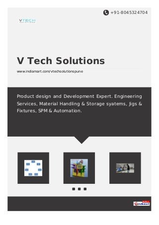 +91-8045324704
V Tech Solutions
www.indiamart.com/vtechsolutionspune
Product design and Development Expert. Engineering
Services, Material Handling & Storage syatems, Jigs &
Fixtures, SPM & Automation.
 