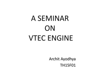 A SEMINAR
ON
VTEC ENGINE
Archit Ayodhya
TH15F01
 