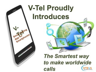 V-Tel Proudly
Introduces
The Smartest way
to make worldwide
calls
 