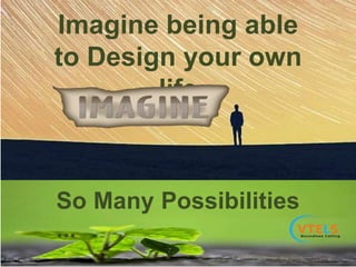 Imagine being able
to Design your own
life
So Many Possibilities
...
 