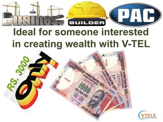 Ideal for someone interested
in creating wealth with V-TEL
 