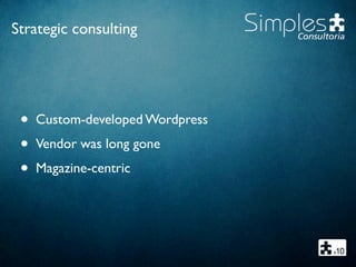 Strategic consulting
• Custom-developed Wordpress
• Vendor was long gone
• Magazine-centric
 
