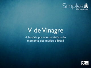 V deVinagre
A história por trás da história do
momento que mudou o Brasil
 