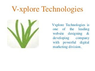 V-xplore Technologies
Vxplore Technologies is
one of the leading
website designing &
developing company
with powerful digital
marketing division.
 
