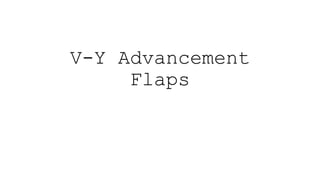 V-Y Advancement
Flaps
 