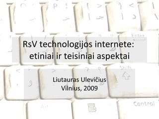 RsV technologijos internete:  etiniai ir teisiniai aspektai Liutauras Ulevičius Vilnius, 2009 